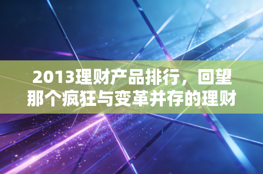 2013理财产品排行,回望那个疯狂与变革并存的理财黄金年代