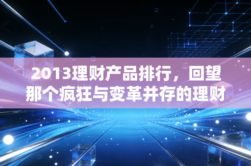2013理财产品排行，回望那个疯狂与变革并存的理财黄金年代