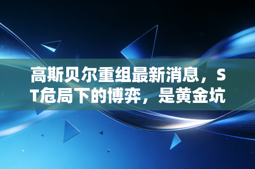 高斯贝尔重组最新消息,ST危局下的博弈,是黄金坑还是深水雷?