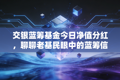 交银蓝筹基金今日净值分红，聊聊老基民眼中的蓝筹信仰与分红的意义