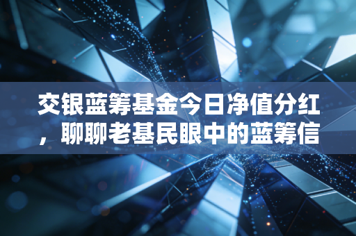 交银蓝筹基金今日净值分红，聊聊老基民眼中的蓝筹信仰与分红的意义