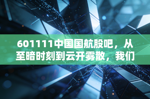 601111中国国航股吧,从至暗时刻到云开雾散,我们该如何熬过周期?