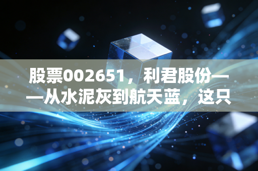 股票002651，利君股份——从水泥灰到航天蓝，这只双主业黑马能否飞出重围？