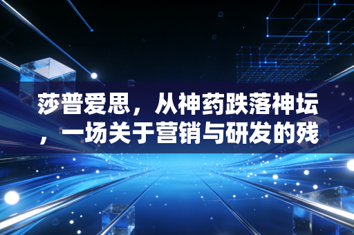 莎普爱思，从神药跌落神坛，一场关于营销与研发的残酷博弈