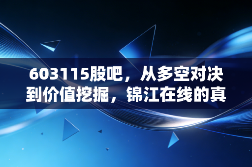 603115股吧，从多空对决到价值挖掘，锦江在线的真实面貌究竟如何？