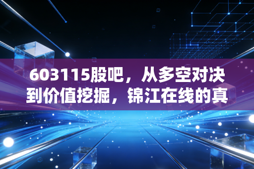 603115股吧，从多空对决到价值挖掘，锦江在线的真实面貌究竟如何？