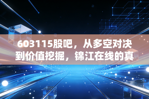 603115股吧，从多空对决到价值挖掘，锦江在线的真实面貌究竟如何？
