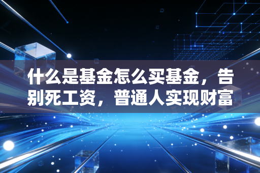 什么是基金怎么买基金，告别死工资，普通人实现财富自由的正确姿势
