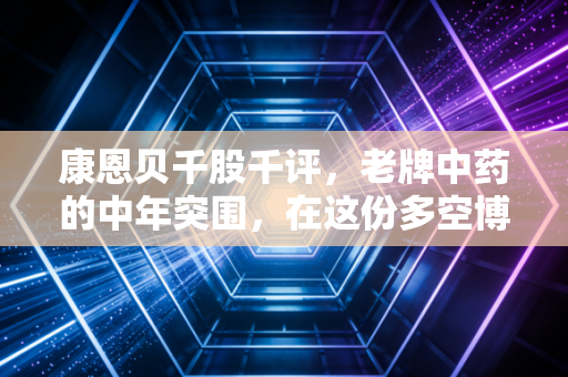康恩贝千股千评，老牌中药的中年突围，在这份多空博弈中我们该信谁？