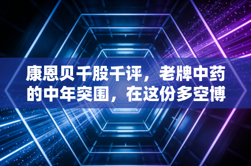 康恩贝千股千评，老牌中药的中年突围，在这份多空博弈中我们该信谁？