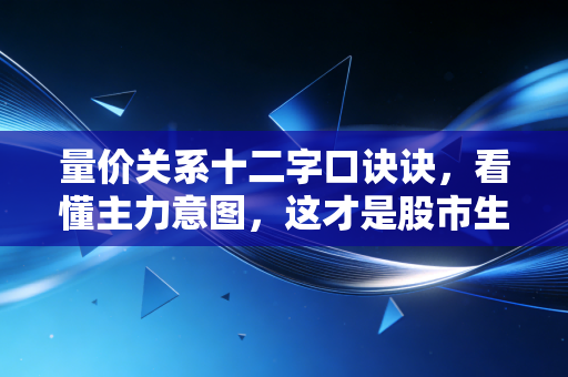 量价关系十二字口诀诀，看懂主力意图，这才是股市生存的终极心法
