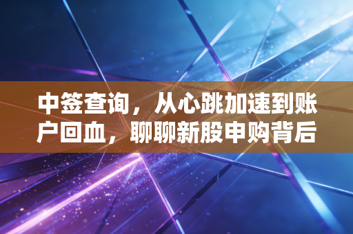 中签查询,从心跳加速到账户回血,聊聊新股申购背后的彩票人生