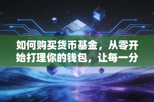 如何购买货币基金，从零开始打理你的钱包，让每一分钱都在为你工作
