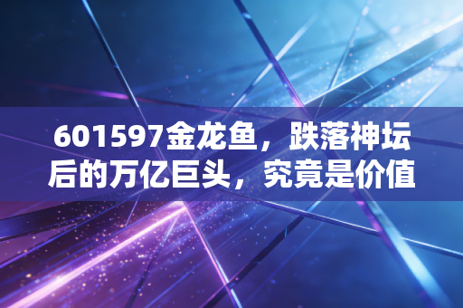 601597金龙鱼,跌落神坛后的万亿巨头,究竟是价值陷阱还是长线黄金?
