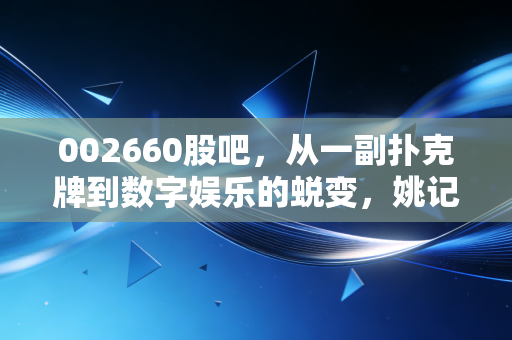 002660股吧，从一副扑克牌到数字娱乐的蜕变，姚记科技还能打出一手好牌吗？