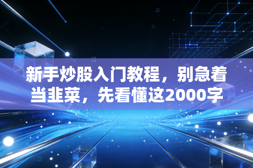 新手炒股入门教程，别急着当韭菜，先看懂这2000字实战心法