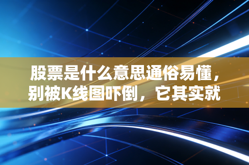 股票是什么意思通俗易懂，别被K线图吓倒，它其实就是一张生意合伙契约