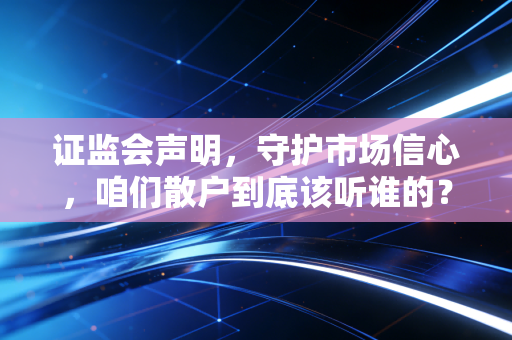 证监会声明,守护市场信心,咱们散户到底该听谁的?