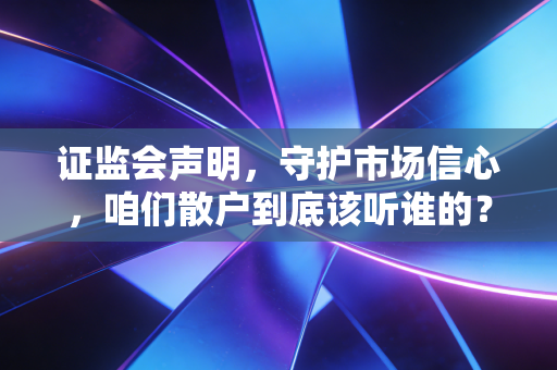 证监会声明,守护市场信心,咱们散户到底该听谁的?
