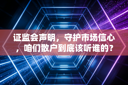 证监会声明,守护市场信心,咱们散户到底该听谁的?
