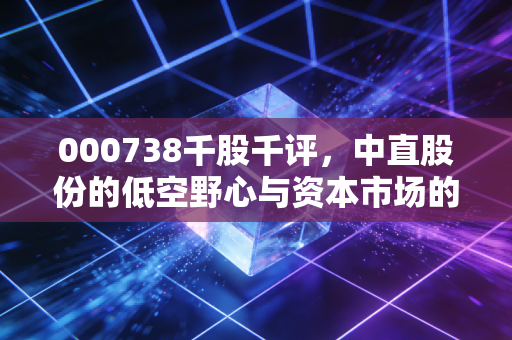 000738千股千评，中直股份的低空野心与资本市场的耐心博弈