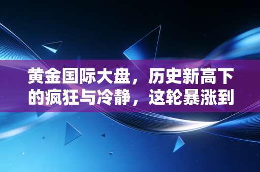 黄金国际大盘,历史新高下的疯狂与冷静,这轮暴涨到底还要持续多久?