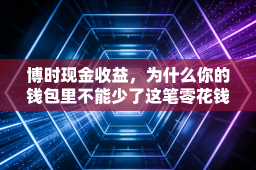博时现金收益,为什么你的钱包里不能少了这笔零花钱?