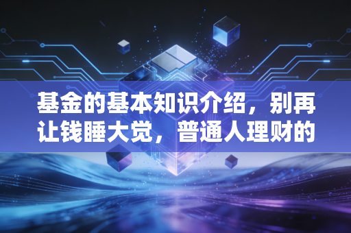 基金的基本知识介绍,别再让钱睡大觉,普通人理财的第一堂课