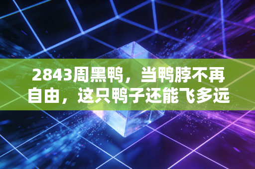 2843周黑鸭，当鸭脖不再自由，这只鸭子还能飞多远？