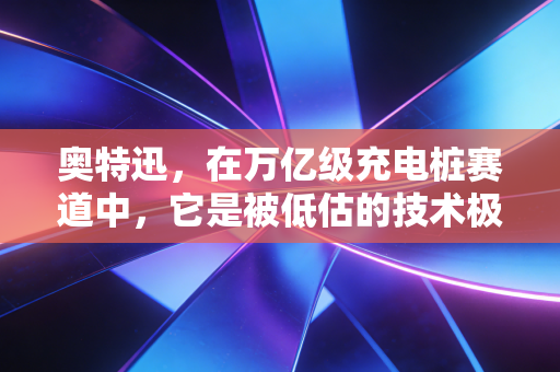 奥特迅,在万亿级充电桩赛道中,它是被低估的技术极客还是资本市场的气氛组?