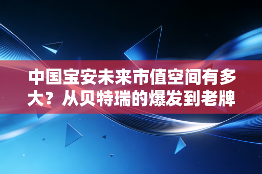 中国宝安未来市值空间有多大？从贝特瑞的爆发到老牌国企的突围之路