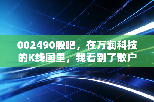 002490股吧，在万润科技的K线图里，我看到了散户的悲欢与希望
