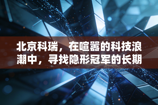 北京科瑞,在喧嚣的科技浪潮中,寻找隐形冠军的长期主义
