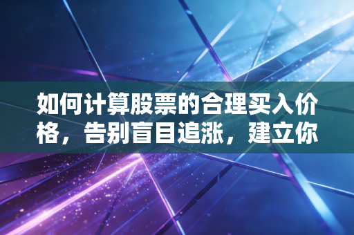 如何计算股票的合理买入价格，告别盲目追涨，建立你的安全边际防线