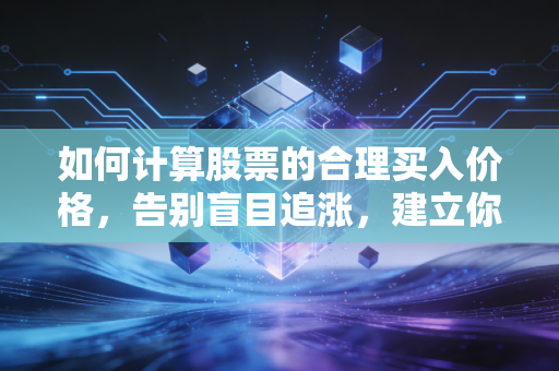 如何计算股票的合理买入价格，告别盲目追涨，建立你的安全边际防线