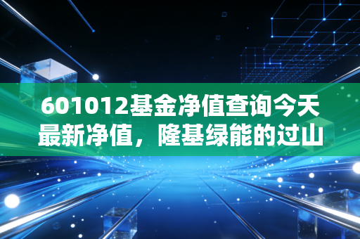 601012基金净值查询今天最新净值，隆基绿能的过山车行情，光伏龙头还能上车吗？