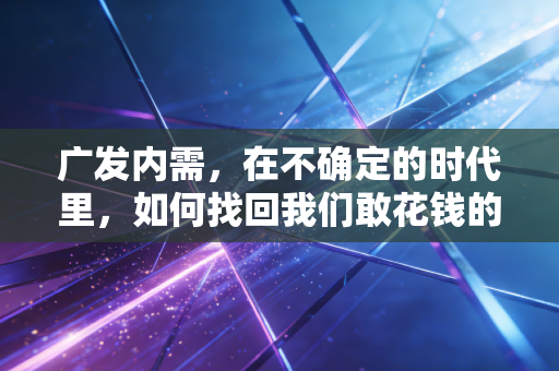 广发内需，在不确定的时代里，如何找回我们敢花钱的底气？