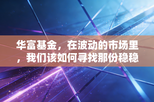 华富基金，在波动的市场里，我们该如何寻找那份稳稳的幸福？