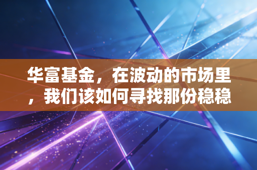 华富基金，在波动的市场里，我们该如何寻找那份稳稳的幸福？