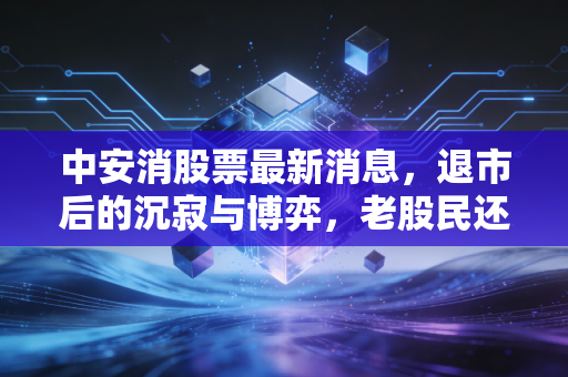 中安消股票最新消息，退市后的沉寂与博弈，老股民还有翻身机会吗？