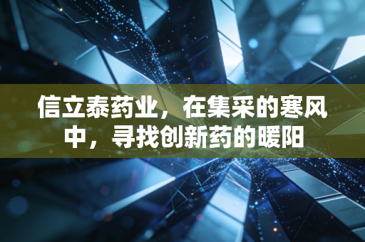 信立泰药业，在集采的寒风中，寻找创新药的暖阳