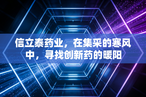 信立泰药业，在集采的寒风中，寻找创新药的暖阳