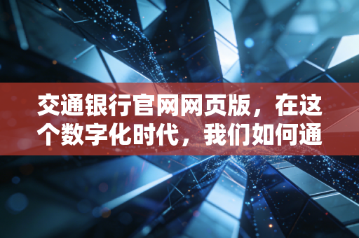交通银行官网网页版，在这个数字化时代，我们如何通过它打理好钱袋子？
