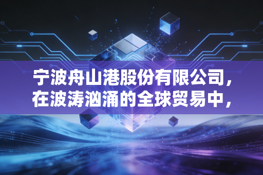 宁波舟山港股份有限公司，在波涛汹涌的全球贸易中，做那个最稳的守门人