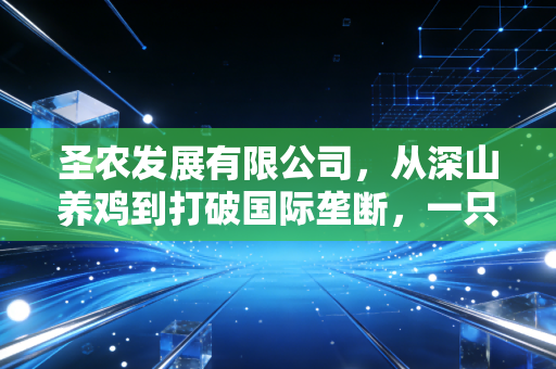 圣农发展有限公司，从深山养鸡到打破国际垄断，一只鸡的硬核进化论
