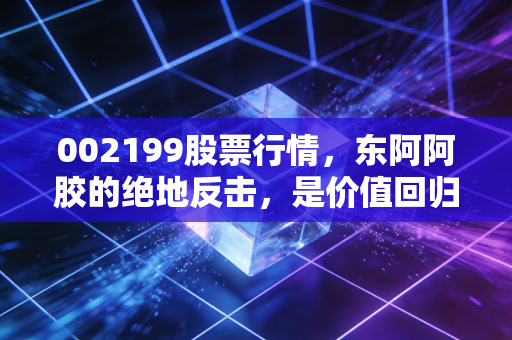002199股票行情，东阿阿胶的绝地反击，是价值回归还是昙花一现？