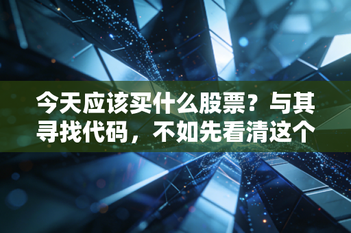 今天应该买什么股票？与其寻找代码，不如先看清这个市场的脾气与机会