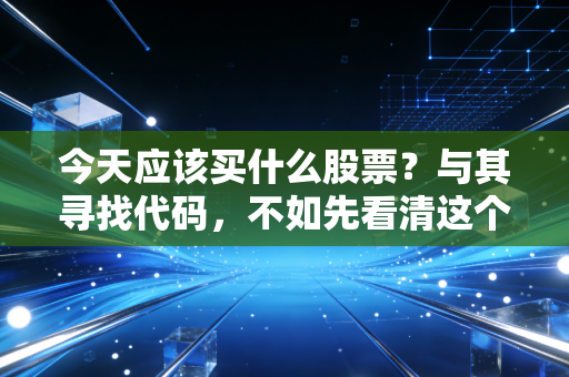 今天应该买什么股票？与其寻找代码，不如先看清这个市场的脾气与机会