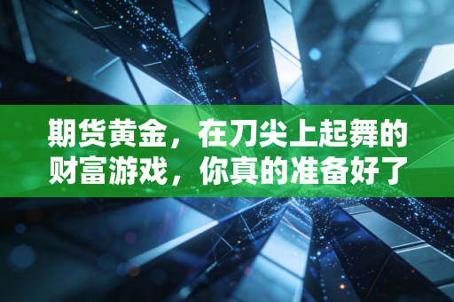 期货黄金，在刀尖上起舞的财富游戏，你真的准备好了吗？