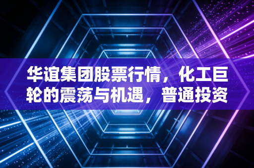 华谊集团股票行情,化工巨轮的震荡与机遇,普通投资者该如何驾驭?
